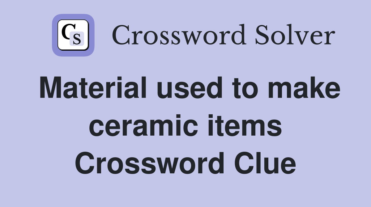Material used to make ceramic items Crossword Clue Answers